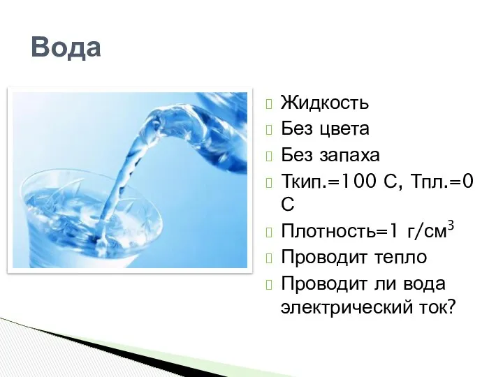 Вода Жидкость Без цвета Без запаха Ткип.=100 С, Тпл.=0 С Плотность=1