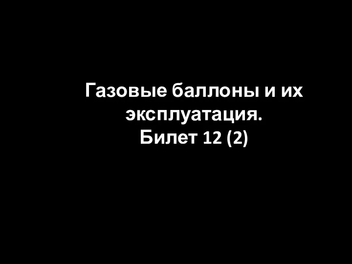 Газовые баллоны и их эксплуатация. Билет 12 (2)