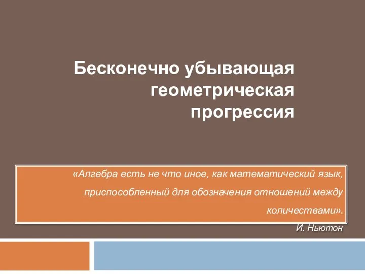 Бесконечно убывающая геометрическая прогрессия «Алгебра есть не что иное, как математический