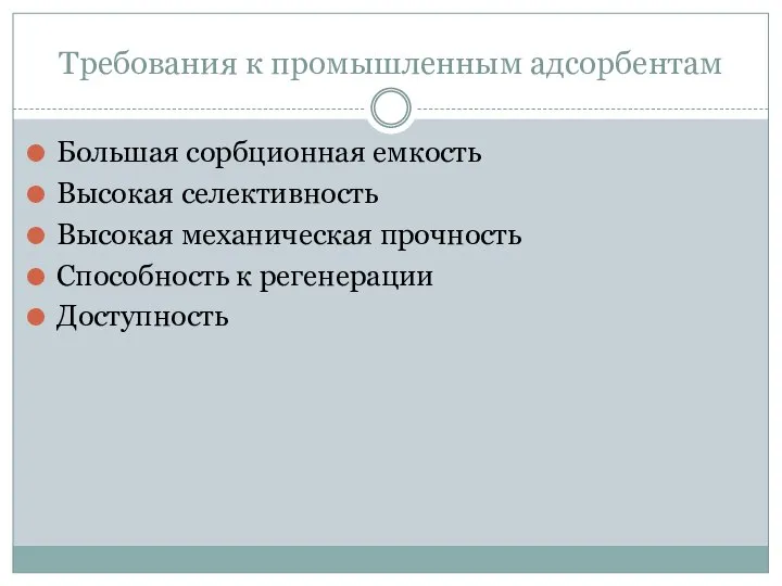 Требования к промышленным адсорбентам Большая сорбционная емкость Высокая селективность Высокая механическая прочность Способность к регенерации Доступность