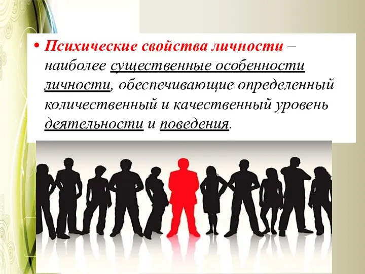 Психические свойства личности –наиболее существенные особенности личности, обеспечивающие определенный количественный и качественный уровень деятельности и поведения.