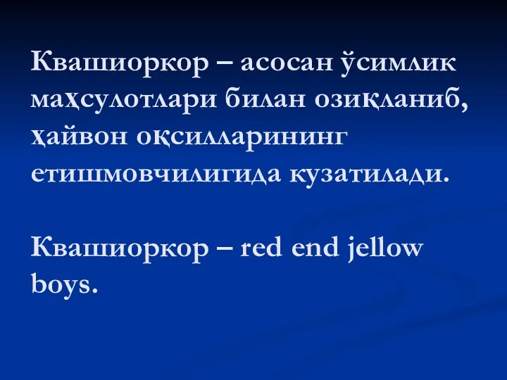 Квашиоркор – асосан ўсимлик маҳсулотлари билан озиқланиб, ҳайвон оқсилларининг етишмовчилигида кузатилади.