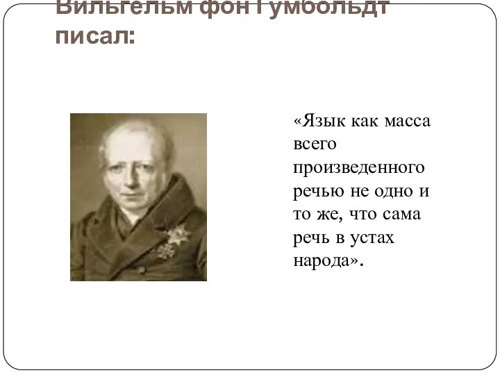 Вильгельм фон Гумбольдт писал: «Язык как масса всего произведенного речью не