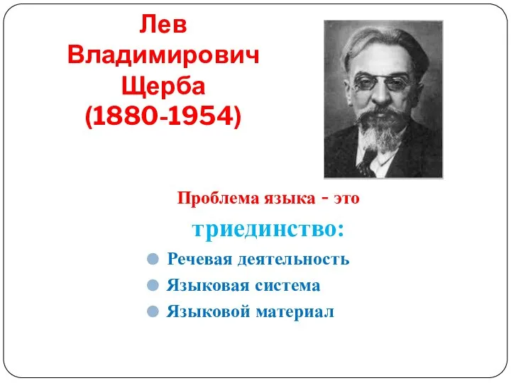 Лев Владимирович Щерба (1880-1954) Проблема языка - это триединство: Речевая деятельность Языковая система Языковой материал