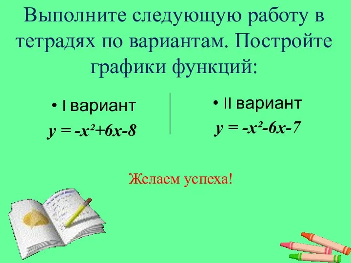 Выполните следующую работу в тетрадях по вариантам. Постройте графики функций: I