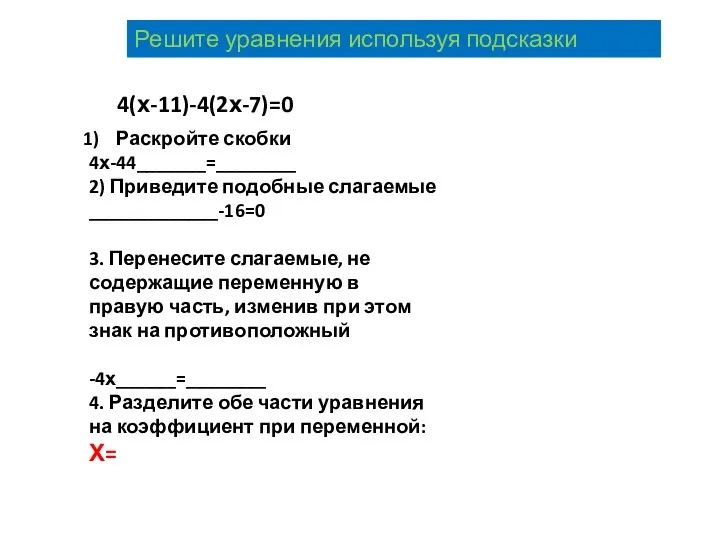 4(х-11)-4(2х-7)=0 Раскройте скобки 4х-44_______=________ 2) Приведите подобные слагаемые _____________-16=0 3. Перенесите