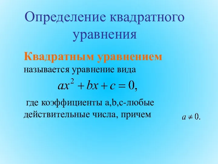 Квадратным уравнением называется уравнение вида где коэффициенты a,b,c-любые действительные числа, причем Определение квадратного уравнения