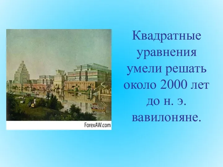 Квадратные уравнения умели решать около 2000 лет до н. э. вавилоняне.