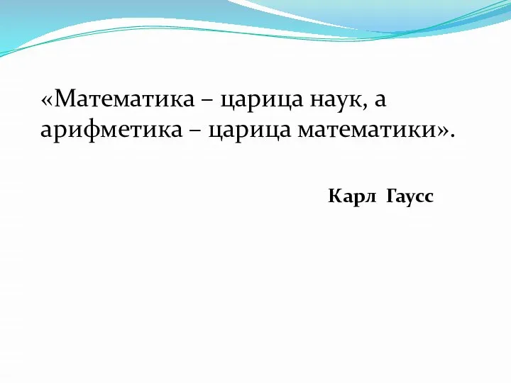 «Математика – царица наук, а арифметика – царица математики». Карл Гаусс