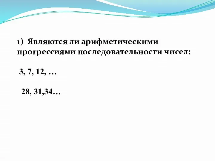 1) Являются ли арифметическими прогрессиями последовательности чисел: 3, 7, 12, … 28, 31,34…