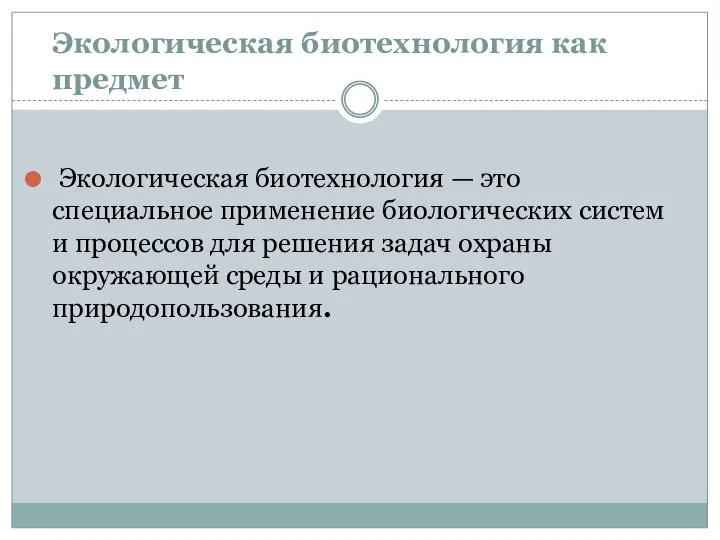 Экологическая биотехнология как предмет Экологическая биотехнология — это специальное применение биологических