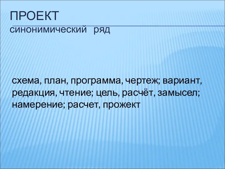 схема, план, программа, чертеж; вариант, редакция, чтение; цель, расчёт, замысел; намерение; расчет, прожект ПРОЕКТ синонимический ряд