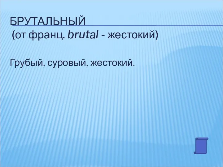 БРУТАЛЬНЫЙ (от франц. brutal - жестокий) Грубый, суровый, жестокий.