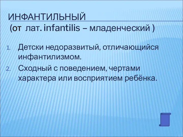 ИНФАНТИЛЬНЫЙ (от лат. infantilis – младенческий ) Детски недоразвитый, отличающийся инфантилизмом.