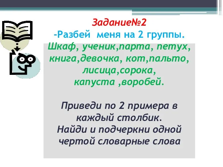 Задание№2 -Разбей меня на 2 группы. Шкаф, ученик,парта, петух,книга,девочка, кот,пальто,лисица,сорока, капуста