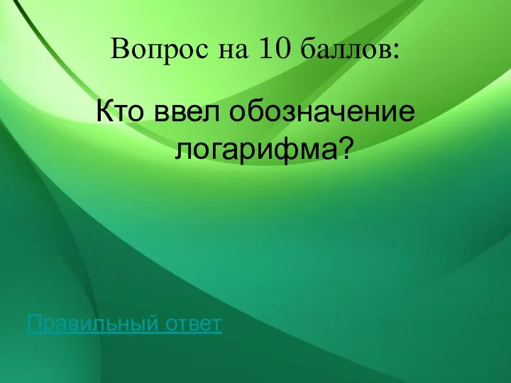 Вопрос на 10 баллов: Кто ввел обозначение логарифма? Правильный ответ