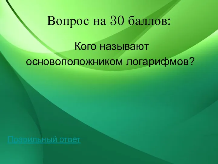 Вопрос на 30 баллов: Кого называют основоположником логарифмов? Правильный ответ