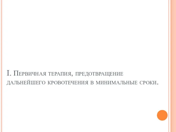 I. Первичная терапия, предотвращение дальнейшего кровотечения в минимальные сроки.