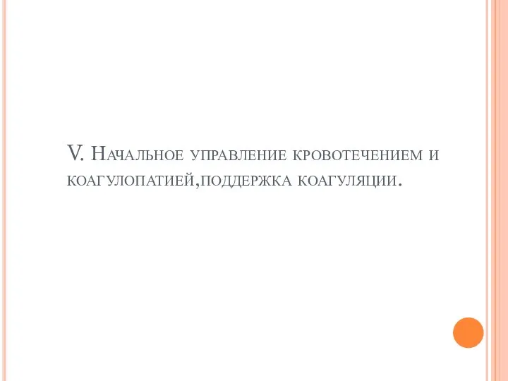 V. Начальное управление кровотечением и коагулопатией,поддержка коагуляции.