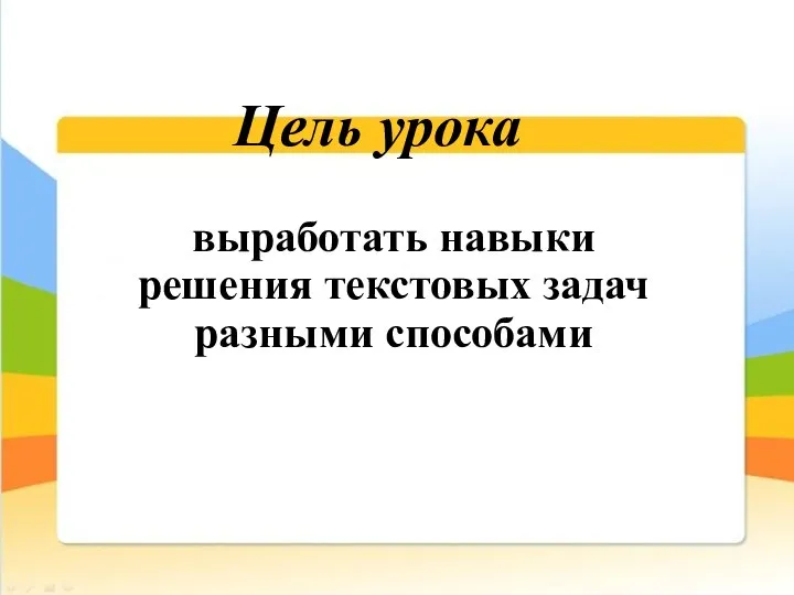 Цель урока выработать навыки решения текстовых задач разными способами