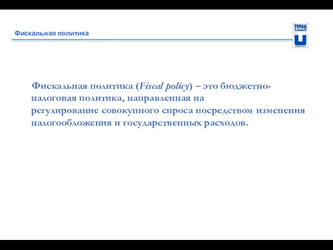 Фискальная политика Фискальная политика (Fiscal policy) – это бюджетно-налоговая политика, направленная