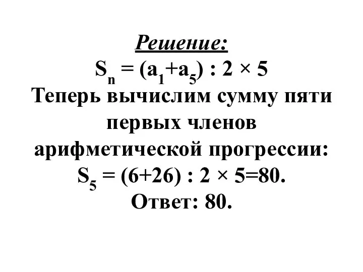 Решение: Sn = (а1+а5) : 2 × 5 Теперь вычислим сумму