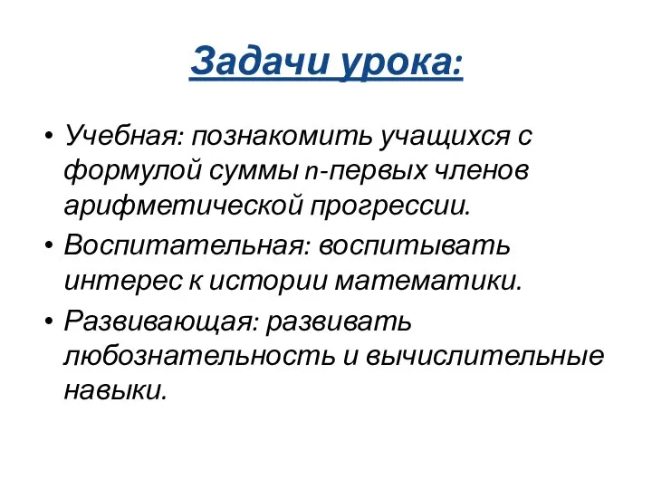 Задачи урока: Учебная: познакомить учащихся с формулой суммы n-первых членов арифметической