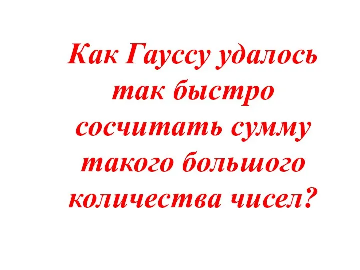 Как Гауссу удалось так быстро сосчитать сумму такого большого количества чисел?