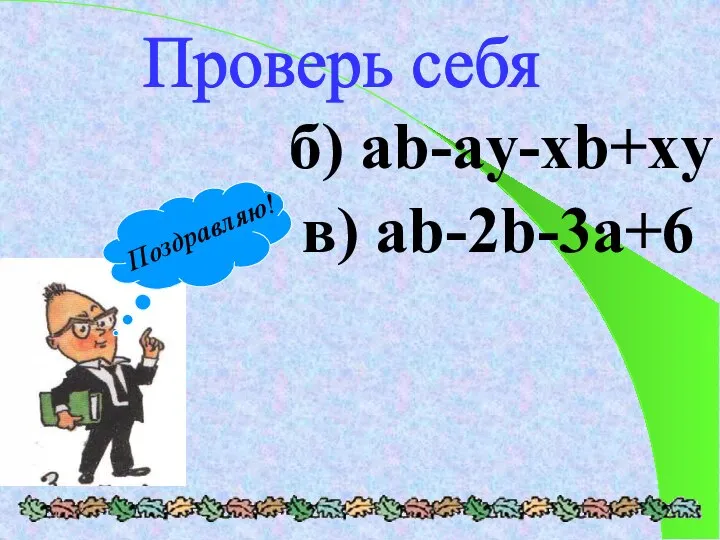 Проверь себя б) ab-ay-xb+xy в) ab-2b-3a+6 Поздравляю!