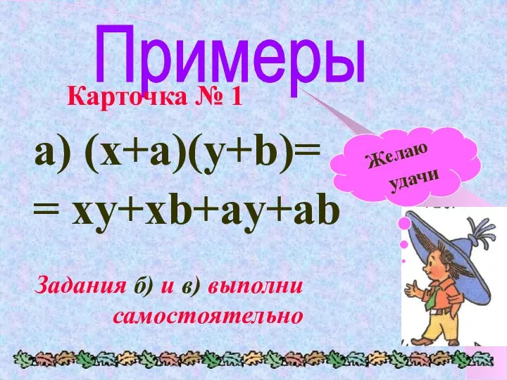 Примеры a) (x+a)(y+b)= = xy+xb+ay+ab Задания б) и в) выполни самостоятельно Карточка № 1 Желаю удачи