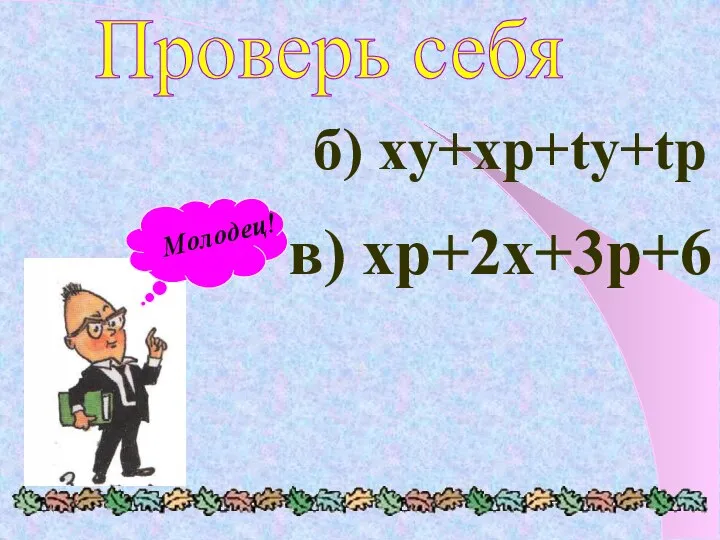 Проверь себя б) xy+xp+ty+tp в) xp+2x+3p+6 Молодец!