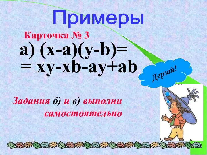 Примеры Карточка № 3 a) (x-a)(y-b)= = xy-xb-ay+ab Задания б) и в) выполни самостоятельно Дерзай!