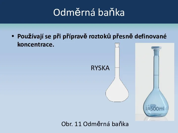 Odměrná baňka Používají se při přípravě roztoků přesně definované koncentrace. RYSKA Obr. 11 Odměrná baňka