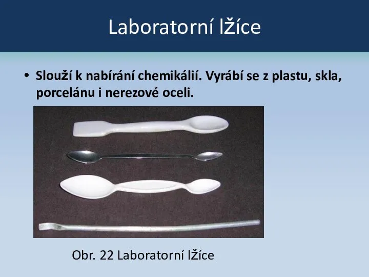 Laboratorní lžíce Slouží k nabírání chemikálií. Vyrábí se z plastu, skla,