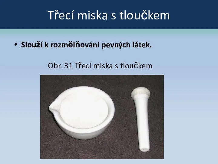 Třecí miska s tloučkem Slouží k rozmělňování pevných látek. Obr. 31 Třecí miska s tloučkem