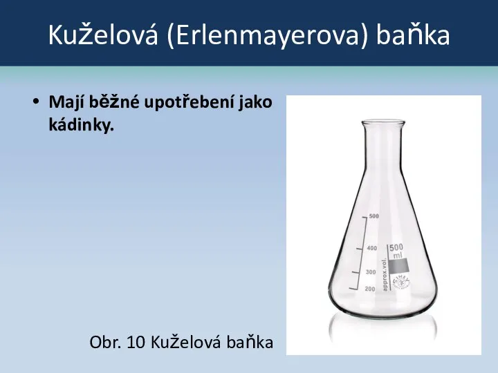 Kuželová (Erlenmayerova) baňka Mají běžné upotřebení jako kádinky. Obr. 10 Kuželová baňka