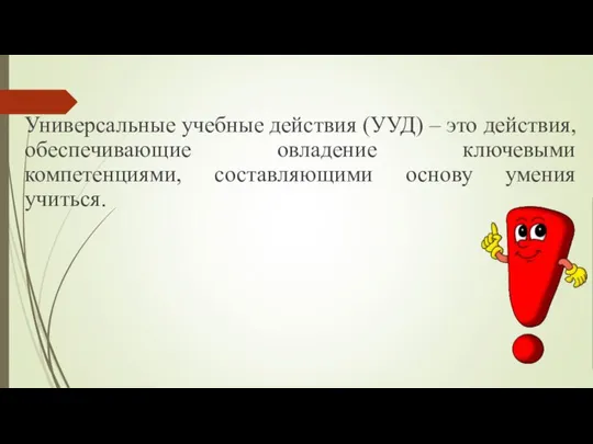 Универсальные учебные действия (УУД) – это действия, обеспечивающие овладение ключевыми компетенциями, составляющими основу умения учиться.