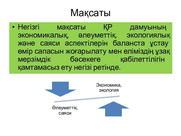 Мақсаты Негізгі мақсаты ҚР дамуының экономикалық, әлеуметтік, экологиялық және саяси аспектілерін