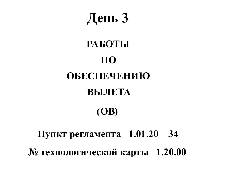 (ОВ) РАБОТЫ ПО ОБЕСПЕЧЕНИЮ ВЫЛЕТА Пункт регламента 1.01.20 – 34 № технологической карты 1.20.00 День 3