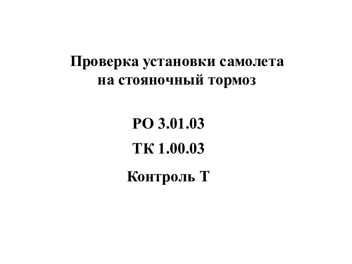 Проверка установки самолета на стояночный тормоз Контроль Т РО 3.01.03 ТК 1.00.03