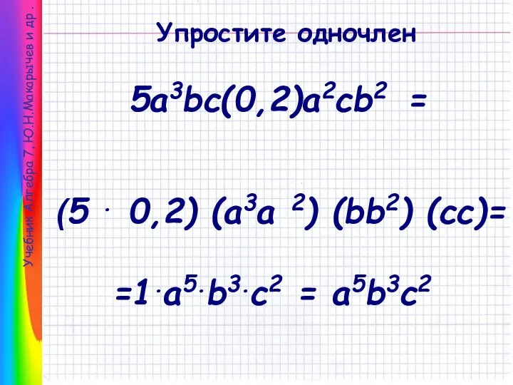 Учебник Алгебра 7, Ю.Н.Макарычев и др . Упростите одночлен 5a3bc(0,2)a2cb2 =