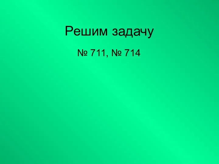 Решим задачу № 711, № 714