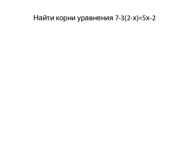 Найти корни уравнения 7-3(2-х)=5х-2