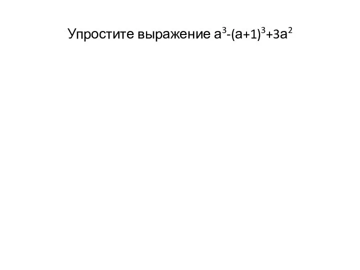 Упростите выражение а3-(а+1)3+3а2