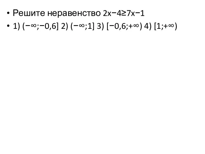 Решите неравенство 2x−4≥7x−1 1) (−∞;−0,6] 2) (−∞;1] 3) [−0,6;+∞) 4) [1;+∞)