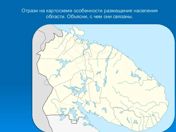 Отрази на картосхеме особенности размещения населения области. Объясни, с чем они связаны.