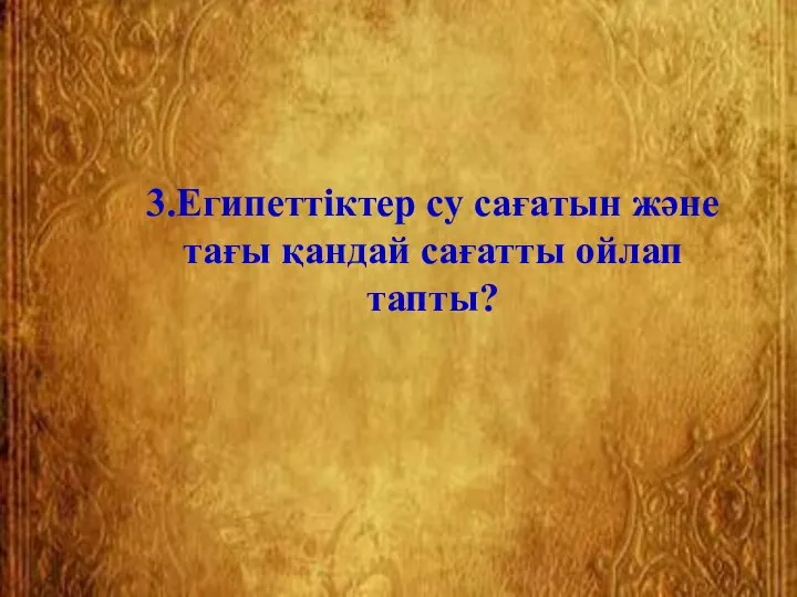 3.Египеттіктер су сағатын және тағы қандай сағатты ойлап тапты?