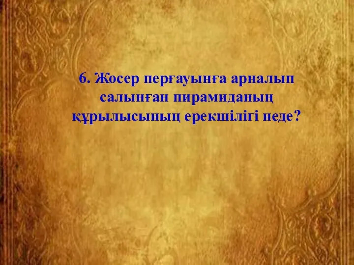 6. Жосер перғауынға арналып салынған пирамиданың құрылысының ерекшілігі неде?