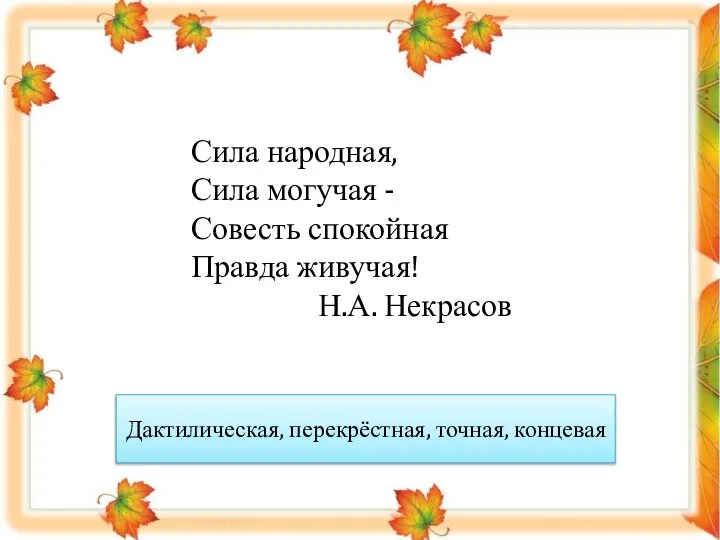 Сила народная, Сила могучая - Совесть спокойная Правда живучая! Н.А. Некрасов Дактилическая, перекрёстная, точная, концевая