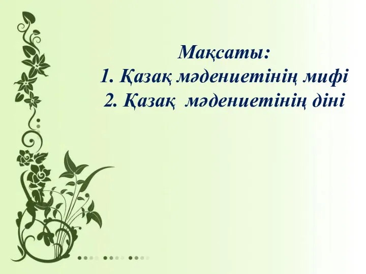 Мақсаты: 1. Қазақ мәдениетінің мифі 2. Қазақ мәдениетінің діні